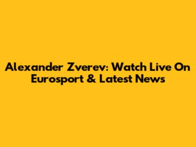 Alexander Zverev: Watch Live On Eurosport & Latest News