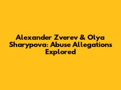 Alexander Zverev & Olya Sharypova: Abuse Allegations Explored