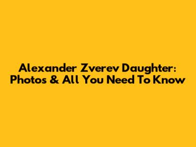 Alexander Zverev Daughter: Photos & All You Need To Know