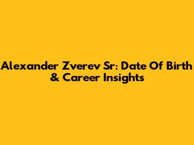 Alexander Zverev Sr: Date Of Birth & Career Insights