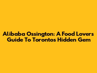 Alibaba Ossington: A Food Lover's Guide To Toronto's Hidden Gem