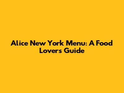 Alice New York Menu: A Food Lover's Guide