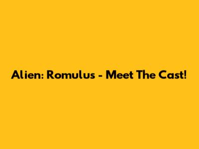 Alien: Romulus - Meet The Cast!