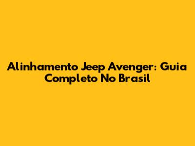 Alinhamento Jeep Avenger: Guia Completo No Brasil