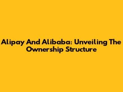 Alipay And Alibaba: Unveiling The Ownership Structure