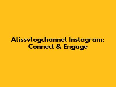 Alissvlogchannel Instagram: Connect & Engage