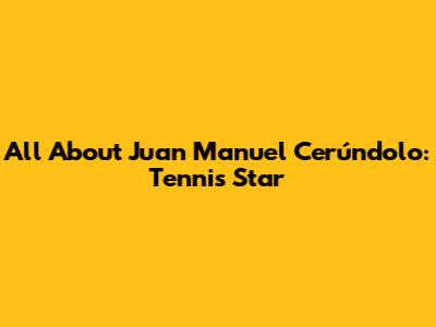 All About Juan Manuel Cerúndolo: Tennis Star