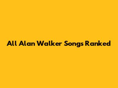 All Alan Walker Songs Ranked