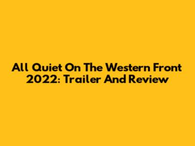 All Quiet On The Western Front 2022: Trailer And Review