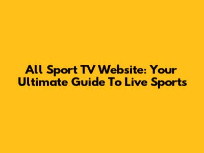 All Sport TV Website: Your Ultimate Guide To Live Sports