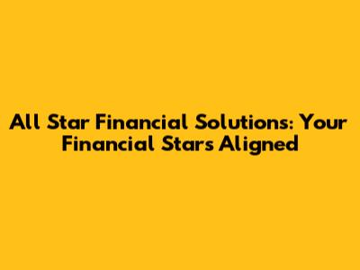 All Star Financial Solutions: Your Financial Stars Aligned