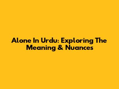Alone In Urdu: Exploring The Meaning & Nuances