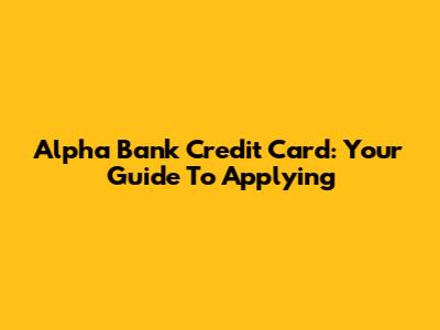 Alpha Bank Credit Card: Your Guide To Applying