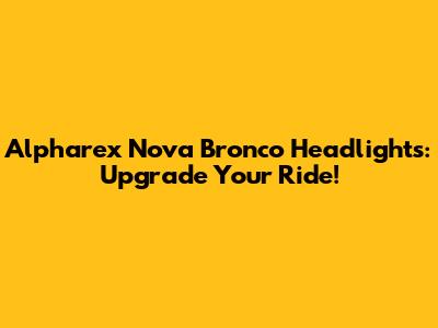 Alpharex Nova Bronco Headlights: Upgrade Your Ride!