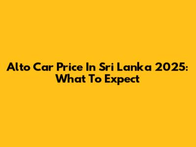 Alto Car Price In Sri Lanka 2025: What To Expect