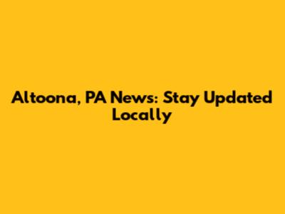 Altoona, PA News: Stay Updated Locally
