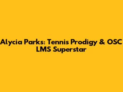 Alycia Parks: Tennis Prodigy & OSC LMS Superstar