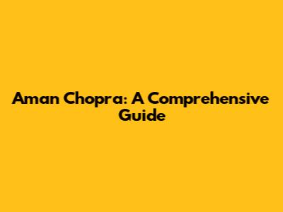 Aman Chopra: A Comprehensive Guide