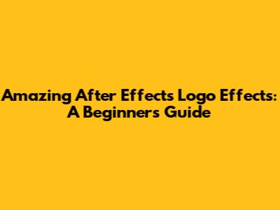 Amazing After Effects Logo Effects: A Beginner's Guide