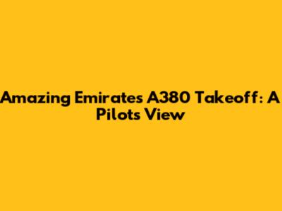 Amazing Emirates A380 Takeoff: A Pilot's View