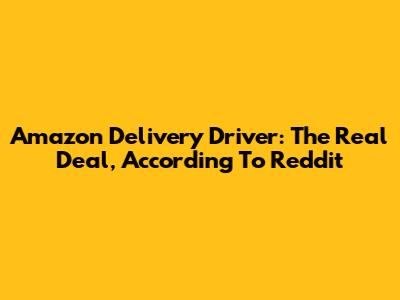 Amazon Delivery Driver: The Real Deal, According To Reddit