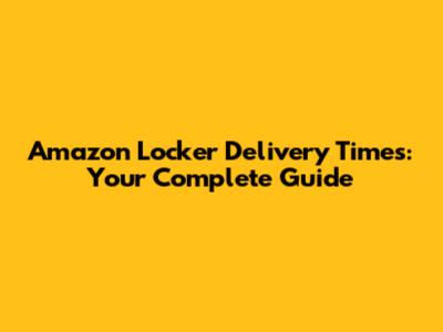 Amazon Locker Delivery Times: Your Complete Guide