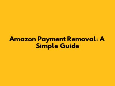 Amazon Payment Removal: A Simple Guide