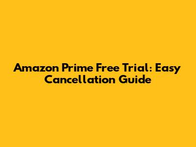 Amazon Prime Free Trial: Easy Cancellation Guide
