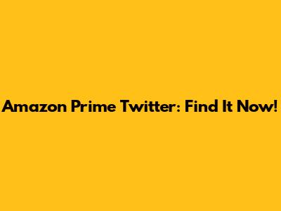 Amazon Prime Twitter: Find It Now!