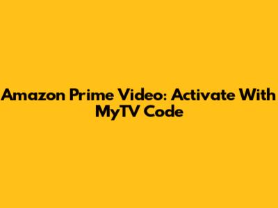 Amazon Prime Video: Activate With MyTV Code