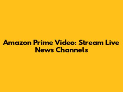 Amazon Prime Video: Stream Live News Channels