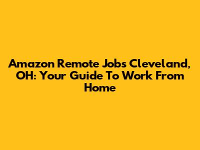 Amazon Remote Jobs Cleveland, OH: Your Guide To Work From Home