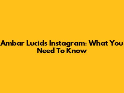 Ambar Lucid's Instagram: What You Need To Know