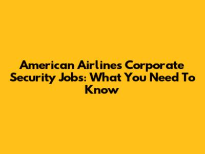 American Airlines Corporate Security Jobs: What You Need To Know
