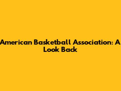 American Basketball Association: A Look Back