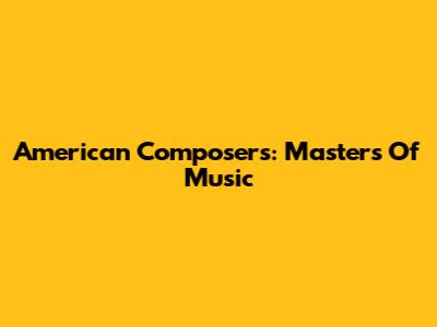 American Composers: Masters Of Music