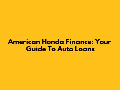 American Honda Finance: Your Guide To Auto Loans