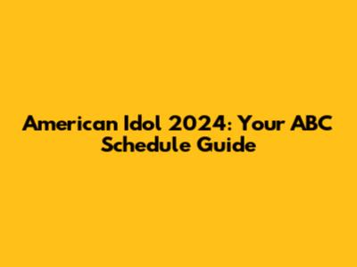 American Idol 2024: Your ABC Schedule Guide