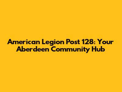 American Legion Post 128: Your Aberdeen Community Hub