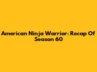 American Ninja Warrior: Recap Of Season 60