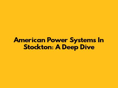 American Power Systems In Stockton: A Deep Dive