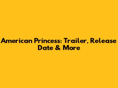 American Princess: Trailer, Release Date & More