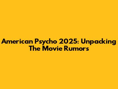 American Psycho 2025: Unpacking The Movie Rumors