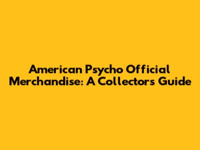 American Psycho Official Merchandise: A Collector's Guide