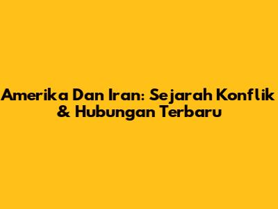 Amerika Dan Iran: Sejarah Konflik & Hubungan Terbaru
