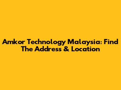 Amkor Technology Malaysia: Find The Address & Location