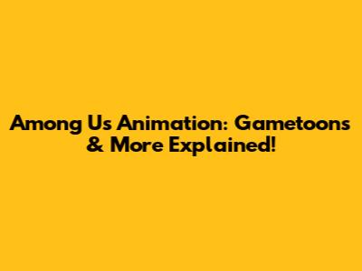 Among Us Animation: Gametoons & More Explained!