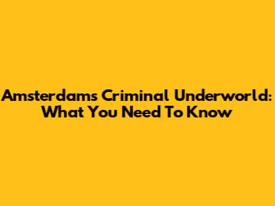 Amsterdam's Criminal Underworld: What You Need To Know