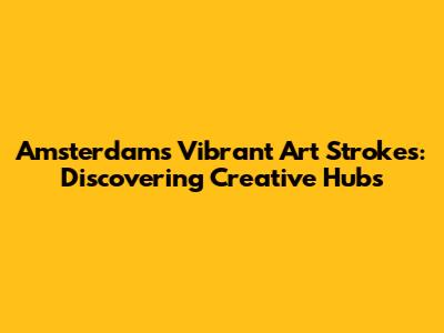 Amsterdam's Vibrant Art Strokes: Discovering Creative Hubs