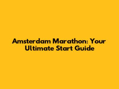 Amsterdam Marathon: Your Ultimate Start Guide
